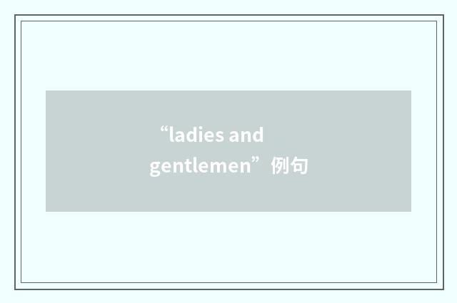 “ladies and gentlemen”例句