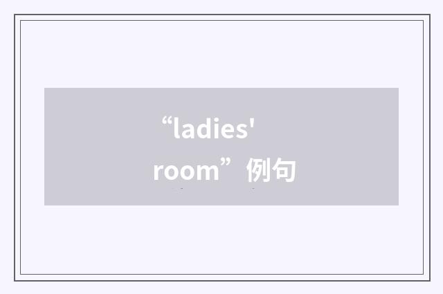 “ladies' room”例句