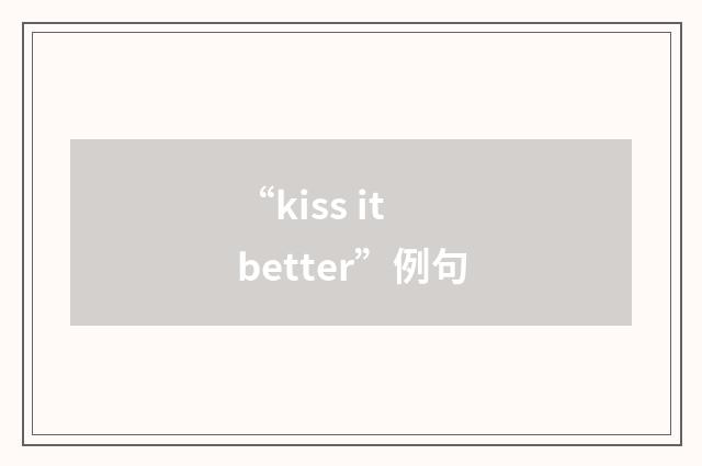 “kiss it better”例句