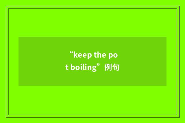 “keep the pot boiling”例句