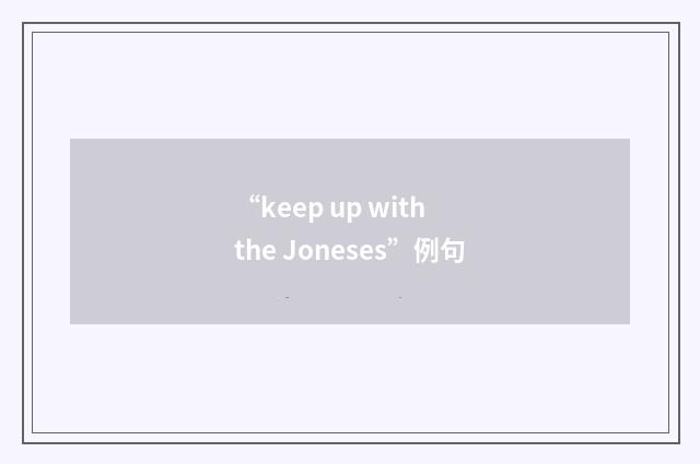 “keep up with the Joneses”例句