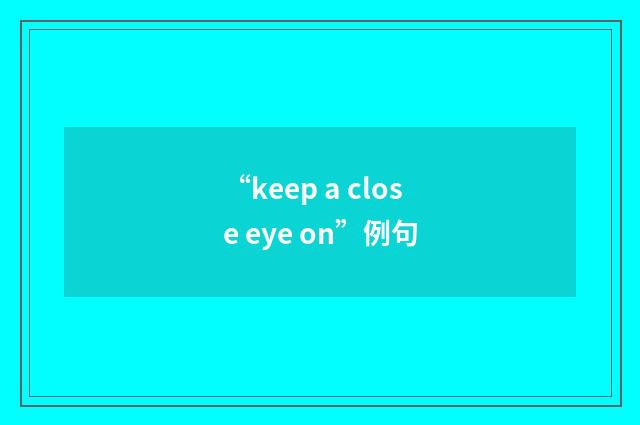 “keep a close eye on”例句