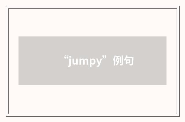 “jumpy”例句