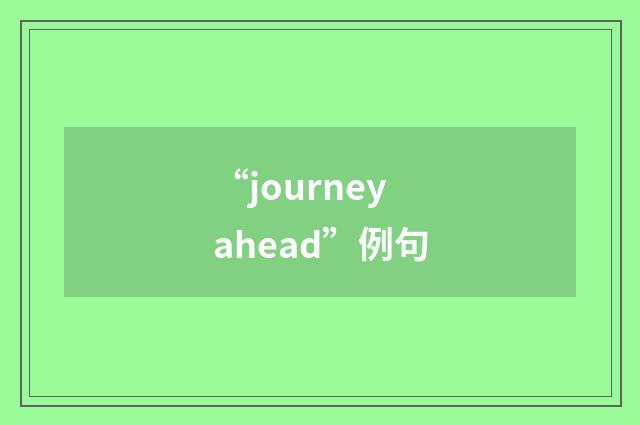 “journey ahead”例句