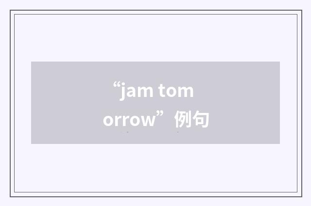 “jam tomorrow”例句