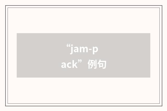 “jam-pack”例句