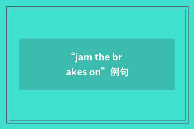 “jam the brakes on”例句