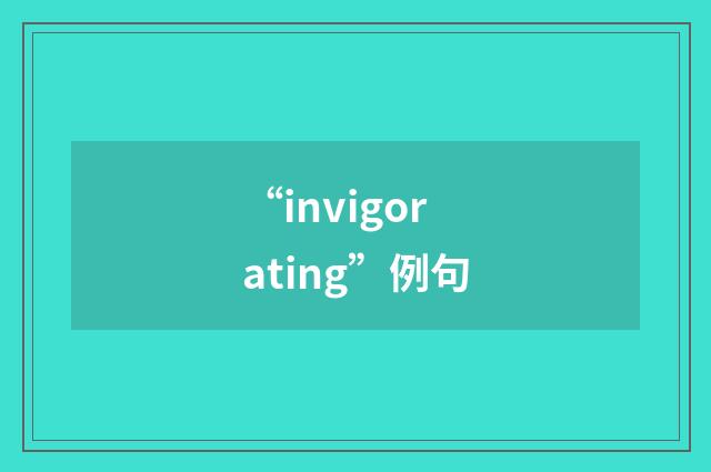 “invigorating”例句