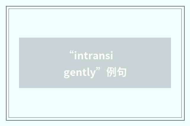 “intransigently”例句