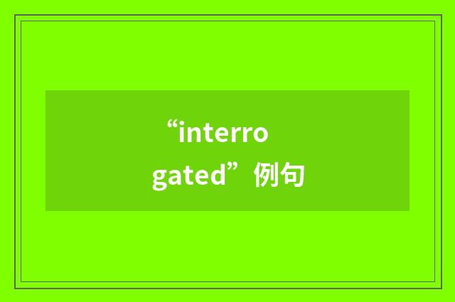 “interrogated”例句