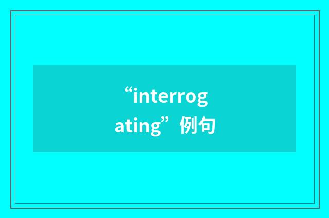 “interrogating”例句