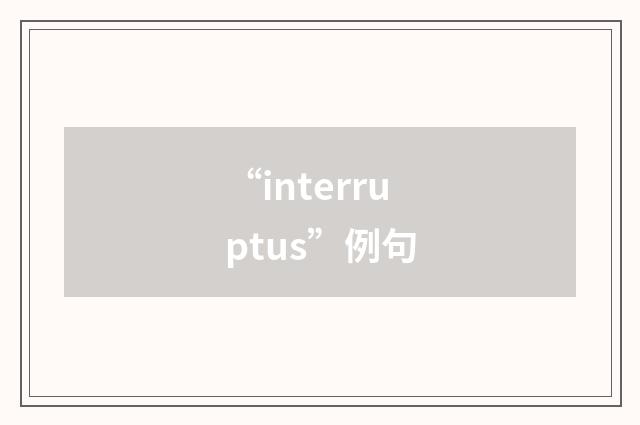 “interruptus”例句