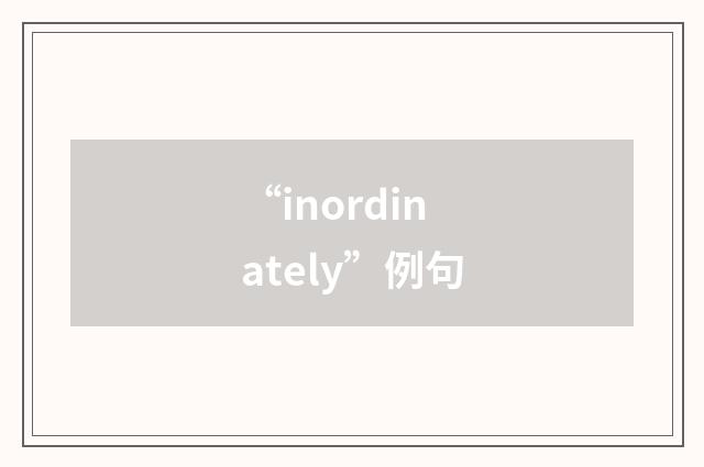 “inordinately”例句