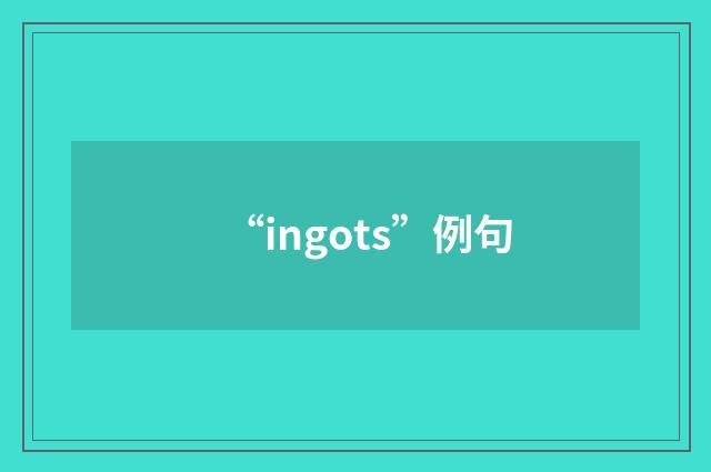 “ingots”例句