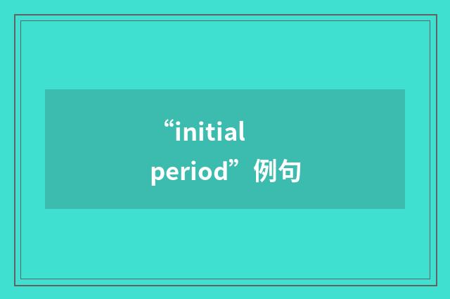 “initial period”例句