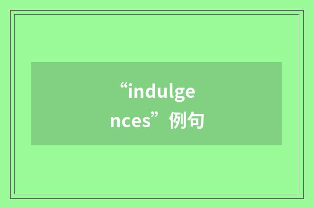 “indulgences”例句