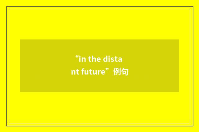 “in the distant future”例句