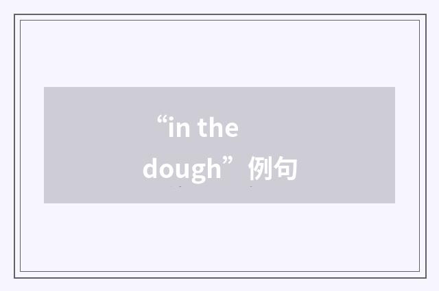 “in the dough”例句
