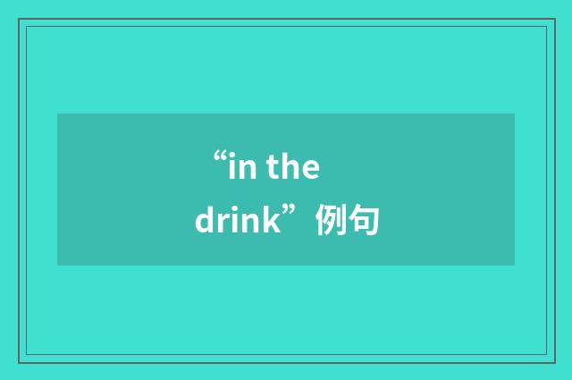 “in the drink”例句