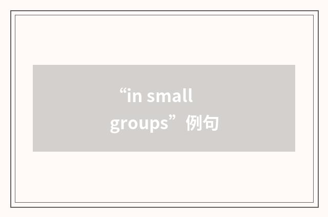 “in small groups”例句