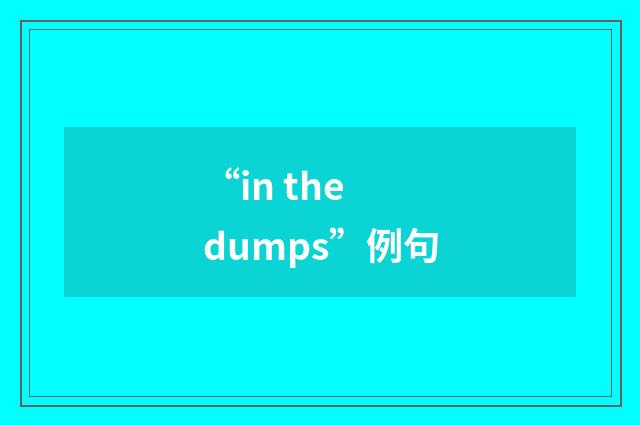 “in the dumps”例句