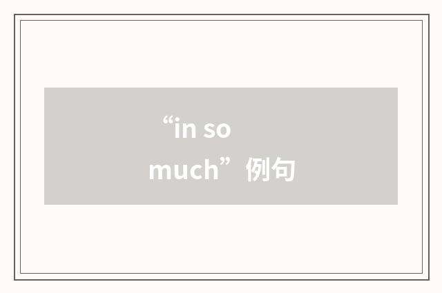 “in so much”例句