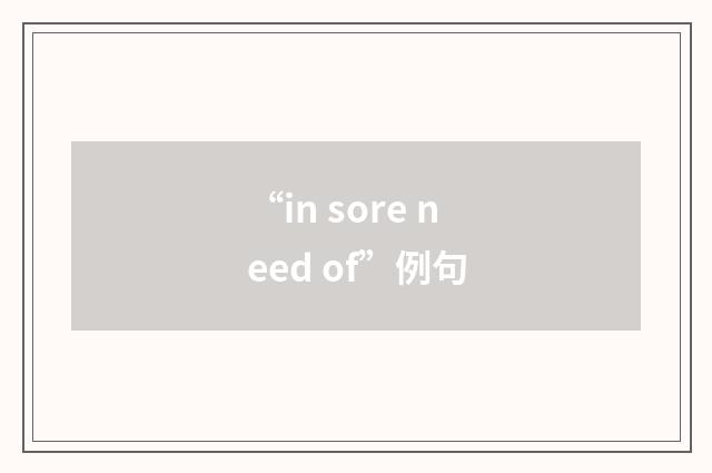 “in sore need of”例句