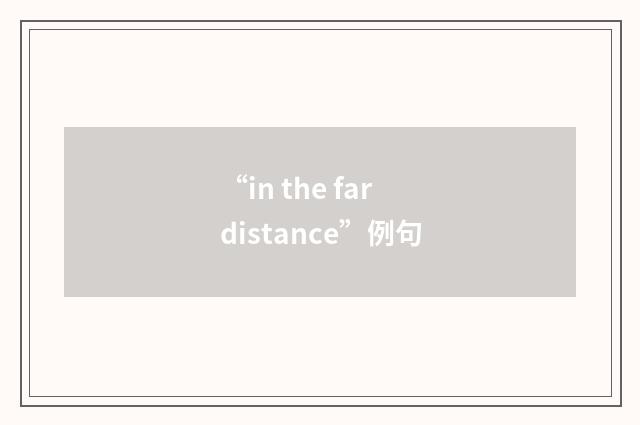 “in the far distance”例句