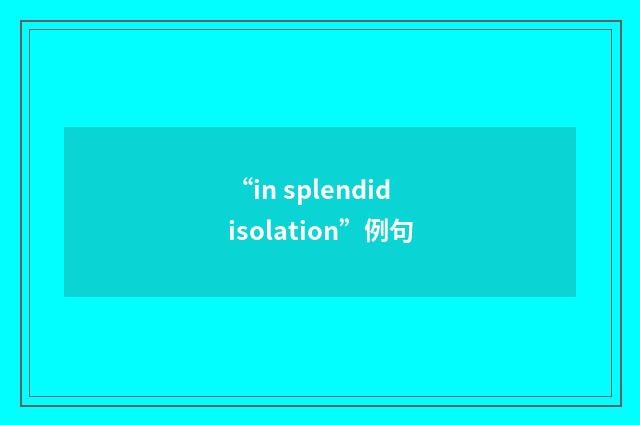 “in splendid isolation”例句