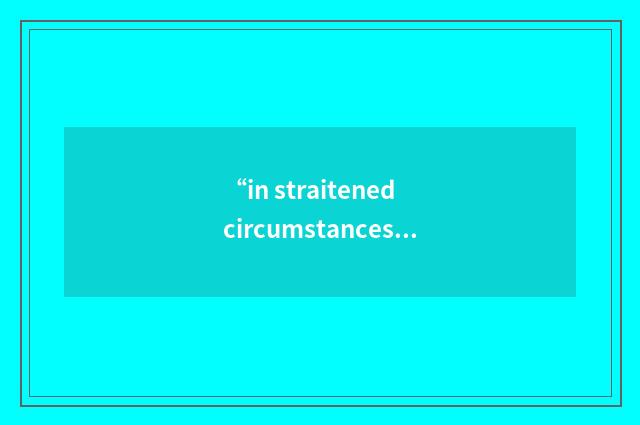 “in straitened circumstances”例句