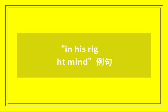 “in his right mind”例句