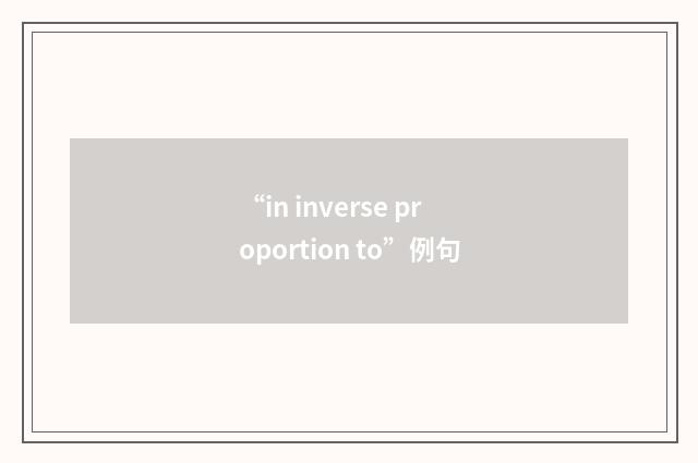 “in inverse proportion to”例句