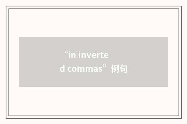 “in inverted commas”例句