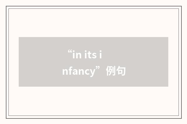 “in its infancy”例句