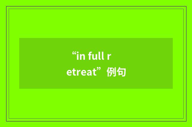 “in full retreat”例句
