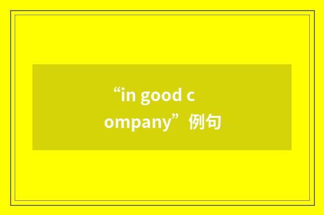 “in good company”例句