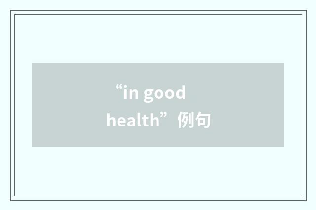 “in good health”例句