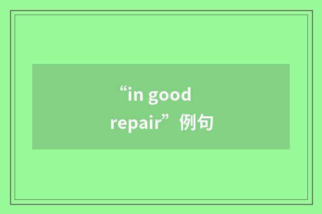 “in good repair”例句