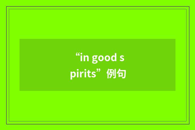 “in good spirits”例句
