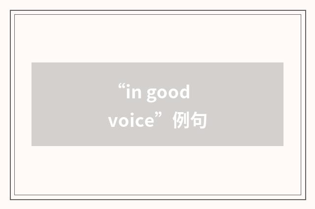 “in good voice”例句