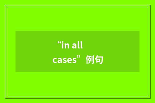 “in all cases”例句