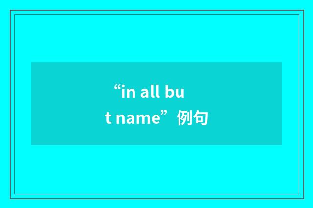 “in all but name”例句