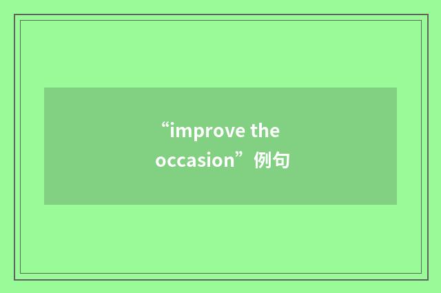 “improve the occasion”例句