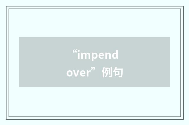 “impend over”例句