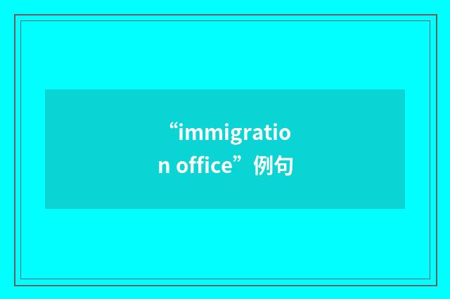 “immigration office”例句