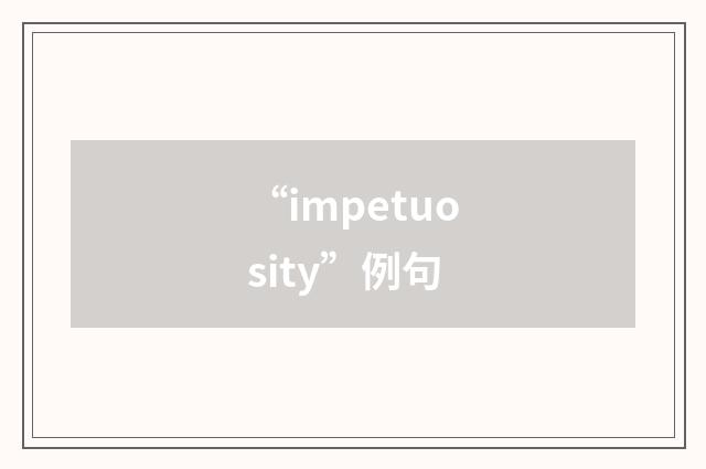 “impetuosity”例句