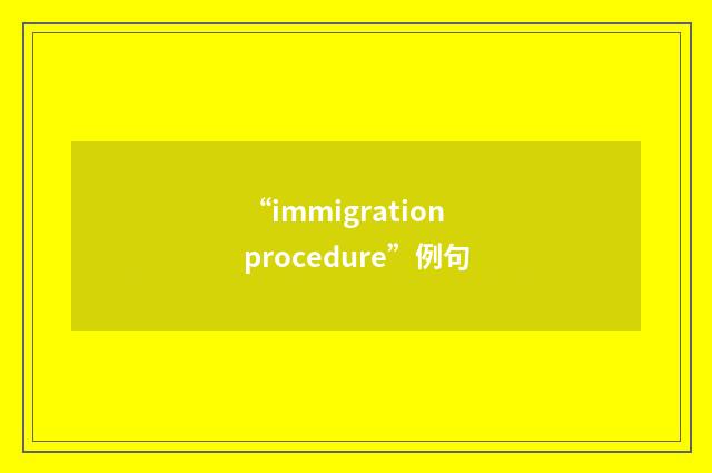 “immigration procedure”例句