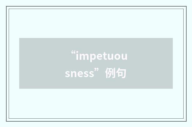 “impetuousness”例句