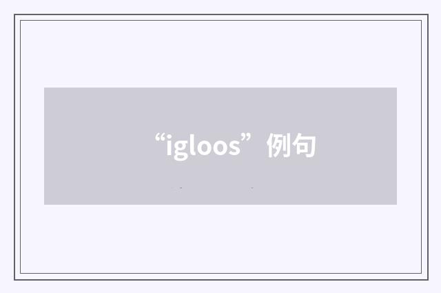 “igloos”例句