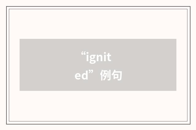 “ignited”例句